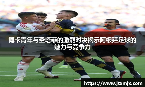 博卡青年与圣塔菲的激烈对决揭示阿根廷足球的魅力与竞争力